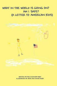 Title: What in the World Is Going On? Am I Safe?: (A Letter to American Kids), Author: Peg O'Connor Burt