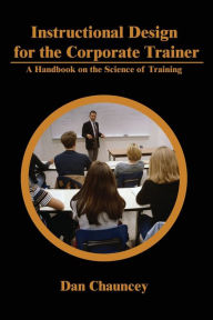 Title: Instructional Design for the Corporate Trainer: A Handbook on the Science of Training, Author: Dan Chauncey