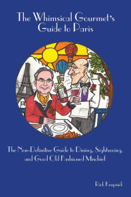 Title: The Whimsical Gourmet S Guide to Paris: The Non-Definitive Guide to Dining, Sightseeing, and Good Old Fashioned Mischief, Author: Rick Krupnick