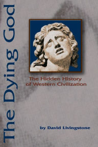 Title: The Dying God: The Hidden History of Western Civilization, Author: David N Livingstone