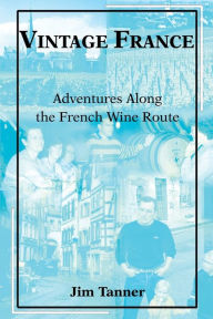 Title: Vintage France: Adventures Along the French Wine Route, Author: James E Tanner