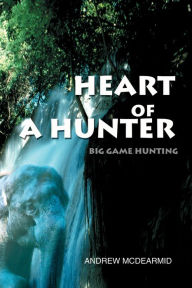 Title: Heart of a Hunter: Big Game Hunting, Author: Andrew M. McDearmid