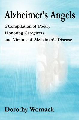 Alzheimer's Angels: A Compilation of Poetry Honoring Caregivers and Victims Alzheimer S Disease
