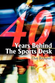 Title: 40 Years Behind The Sports Desk, Author: Dan B Richards