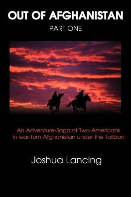 Out of Afghanistan: Part One: An Adventure-Saga of Two Americans in War-Torn Afghanistan Under the Taliban
