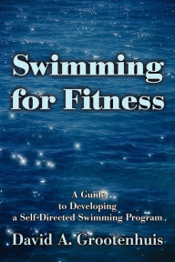 Title: Swimming for Fitness: A Guide to Developing a Self-Directed Swimming Program, Author: David A Grootenhuis