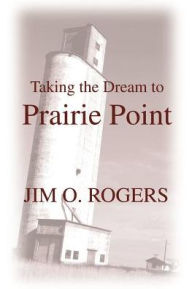 Title: Taking the Dream to Prairie Point, Author: Jim O Rogers