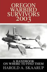 Title: Oregon Warbird Survivors 2003: A Handbook on Where to Find Them, Author: Harold a Skaarup