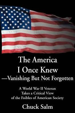the America I Once Knew Vanishing But Not Forgotten: a World War II Veteran Takes Critical View of Foibles American Society
