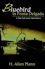 Title: Bluebird in Ponta Delgada: A Dan Sylvester Adventure, Author: H Allen Mann