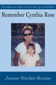 Title: Remember Cynthia Rose: Grandparents fight to keep their grandchildren, Author: Jeanne Sinclair Krause