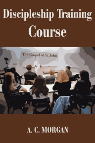 Title: Discipleship Training Course: The Gospel of St. John, Author: Andrea C Morgan