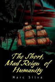 Title: The Short, Mad Reign of Humanity, Author: Marc Silva