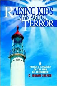 Title: Raising Kids in an Age of Terror: A Father S Strategy on the War on Terrorism, Author: C Brian Silver