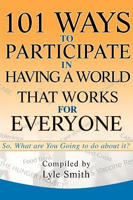 101 Ways to Participate in Having a World that Works for Everyone: So, What are You Going to do about it?