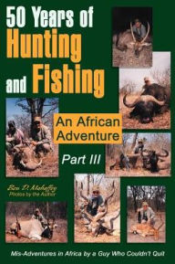 Title: 50 Years of Hunting and Fishing Part III: An African Adventure, Author: Ben D Mahaffey