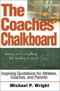 Title: The Coaches' Chalkboard: Inspiring quotations for Athletes, Coaches, and Parents, Author: Michael P Wright