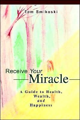 Receive Your Miracle: A Guide to Health, Wealth, and Happiness