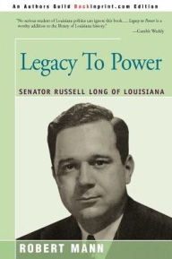 Title: Legacy To Power: Senator Russell Long of Louisiana, Author: Robert T Mann