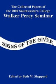 Title: Signs of the Giver: The Collected Papers of the 2002 Southwestern College Walker Percy Seminar, Author: Southwestern College