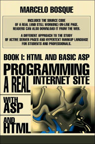 Title: Programming a REAL Internet Site with ASP and HTML: Book I: HTML and Basic ASP, Author: Marcelo Bosque