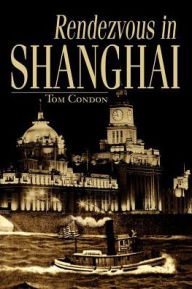 Title: Rendezvous in Shanghai, Author: Tom Condon