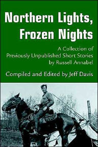 Title: Northern Lights, Frozen Nights: A Collection of Previously Unpublished Short Stories by Russell Annabel, Author: Jeff Davis