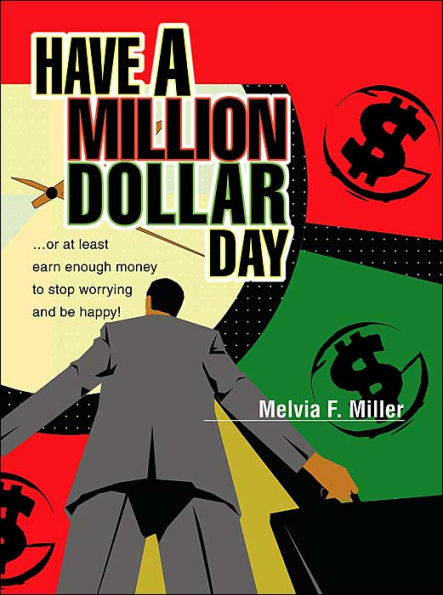 Have a Million Dollar Day: ...or at least earn enough money to stop worrying and be happy!