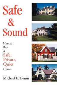 Title: Safe & Sound: How to Buy A Safe, Private, Quiet Home, Author: Michael E Bemis