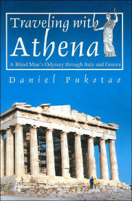 Title: Traveling with Athena: A Blind Man's Odyssey through Italy and Greece, Author: Daniel Pukstas