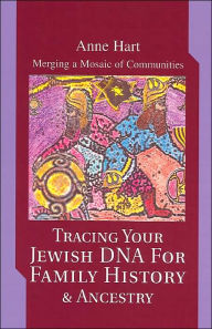 Title: Tracing Your Jewish DNA for Family History & Ancestry: Merging a Mosaic of Communities, Author: Anne Hart