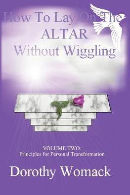 How To Lay On The Altar Without Wiggling: VOLUME TWO: Principles for Personal Transformation