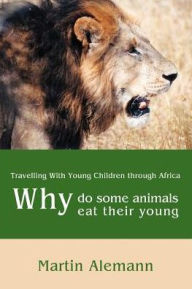 Title: Why Do Some Animals Eat Their Young: Travelling with Young Children Through Africa, Author: Martin Alemann