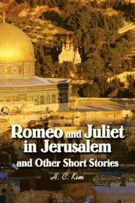Title: Romeo and Juliet in Jerusalem and Other Short Stories, Author: H. C. Kim