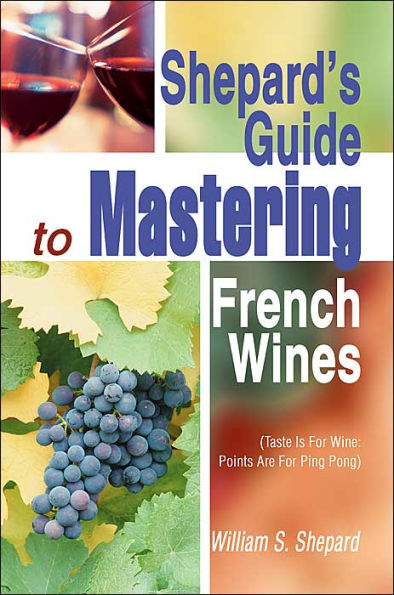 Shepard's Guide to Mastering French Wines: (Taste Is for Wine: Points Are for Ping Pong)