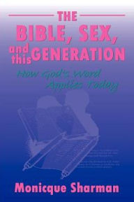 Title: The Bible, Sex, and this Generation: How God's Word Applies Today, Author: Monicque Sharman