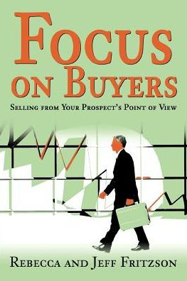 Focus on Buyers: Selling from Your Prospect's Point of View