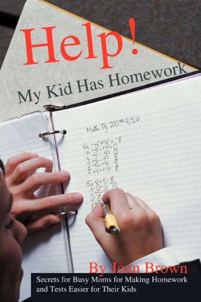 Help! My Kid Has Homework: Secrets for Busy Moms for Making Homework and Tests Easier for Their Kids