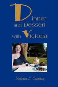 Title: Dinner and Dessert with Victoria, Author: Victoria L Cooksey