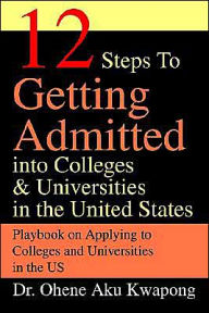 Title: 12 Steps to Getting Admitted Into Colleges & Universities in the United States, Author: Ohene Aku Kwapong