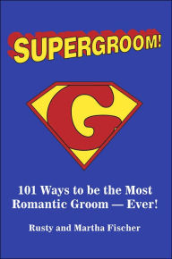Title: Supergroom!: 101 Ways to be the Most Romantic Groom--EVER!, Author: Rusty Fischer