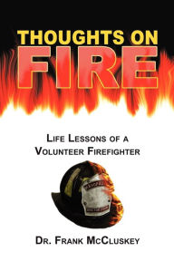 Title: Thoughts on Fire: Life Lessons of a Volunteer Firefighter, Author: Frank Bryce McCluskey Dr