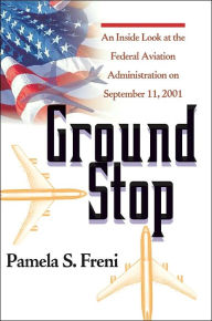 Title: Ground Stop: An Inside Look at the Federal Aviation Administration on September 11, 2001, Author: Pamela S Freni