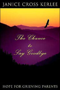 Title: The Chance to Say Goodbye: Hope for Grieving Parents, Author: Janice Cross Kerlee