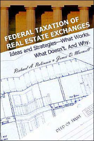 Title: Federal Taxation of Real Estate Exchanges: Ideas and Strategies--What Works. What Doesn't. And Why., Author: Richard a Robinson