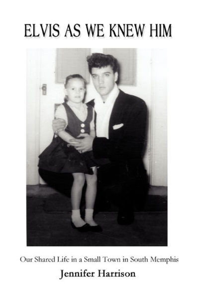 Elvis As We Knew Him: Our Shared Life a Small Town South Memphis