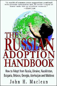 Title: The Russian Adoption Handbook: How to Adopt from Russia, Ukraine, Kazakhstan, Bulgaria, Belarus, Georgia, Azerbaijan and Moldova, Author: John H MacLean