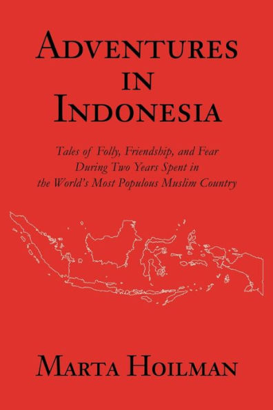 Adventures Indonesia: Tales of Folly, Friendship, and Fear During Two Years Spent the World's Most Populous Muslim Country