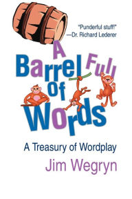Title: A Barrel Full of Words: A Treasury of Wordplay, Author: Jim Wegryn
