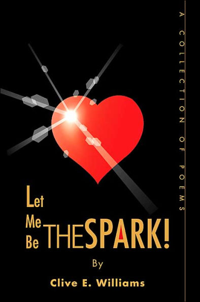 Let Me Be The Spark!: A Collection of Poems